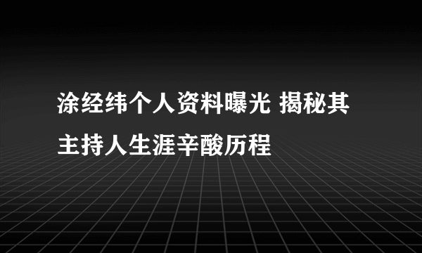 涂经纬个人资料曝光 揭秘其主持人生涯辛酸历程