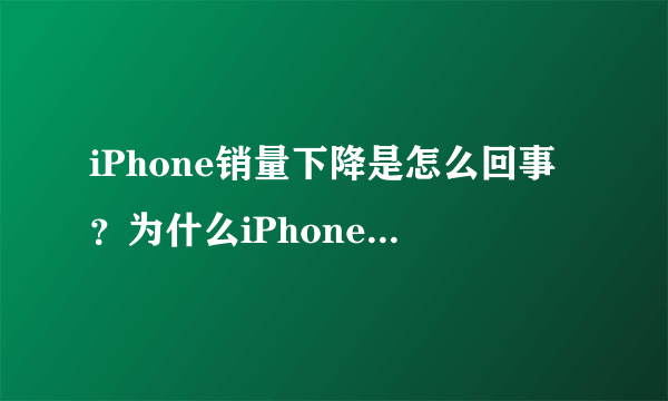 iPhone销量下降是怎么回事？为什么iPhone销量下降？