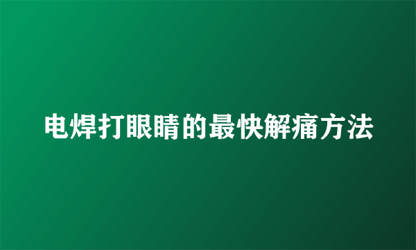 电焊打眼睛的最快解痛方法