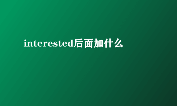 interested后面加什么