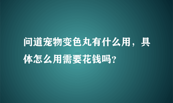 问道宠物变色丸有什么用，具体怎么用需要花钱吗？