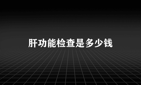 肝功能检查是多少钱