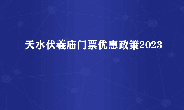 天水伏羲庙门票优惠政策2023