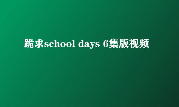 跪求school days 6集版视频