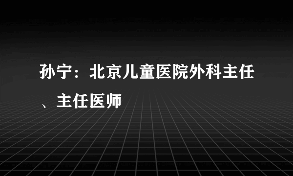 孙宁：北京儿童医院外科主任、主任医师