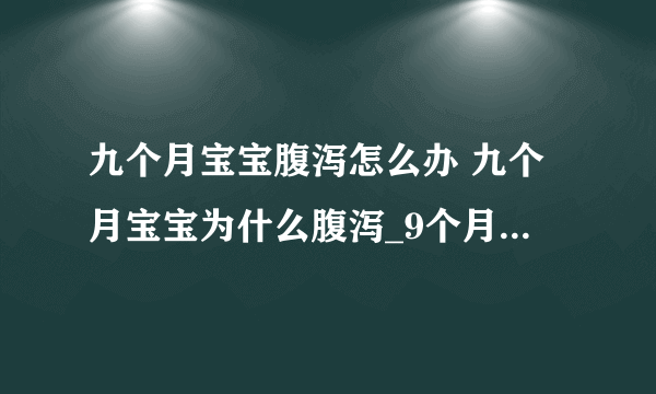 九个月宝宝腹泻怎么办 九个月宝宝为什么腹泻_9个月宝宝拉稀该怎么办