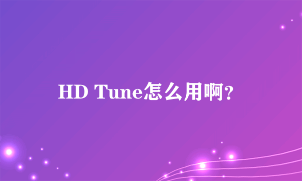 HD Tune怎么用啊？