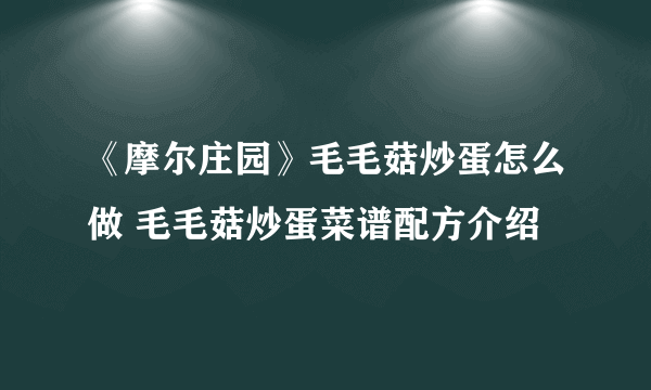 《摩尔庄园》毛毛菇炒蛋怎么做 毛毛菇炒蛋菜谱配方介绍