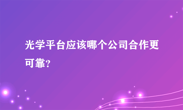 光学平台应该哪个公司合作更可靠？