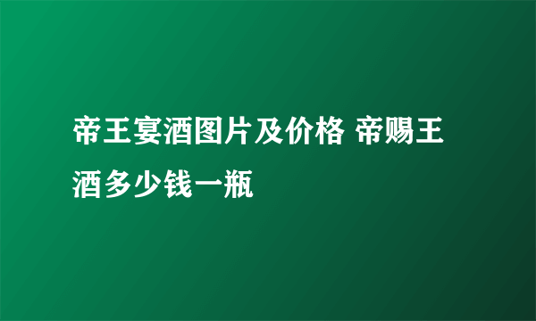 帝王宴酒图片及价格 帝赐王酒多少钱一瓶