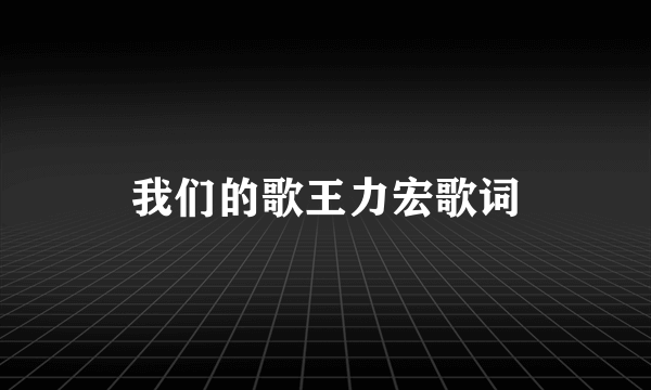 我们的歌王力宏歌词