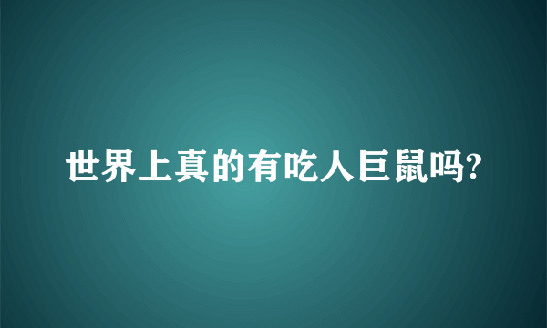 世界上真的有吃人巨鼠吗?