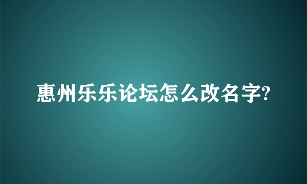 惠州乐乐论坛怎么改名字?