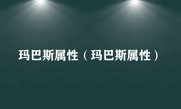 玛巴斯属性（玛巴斯属性）