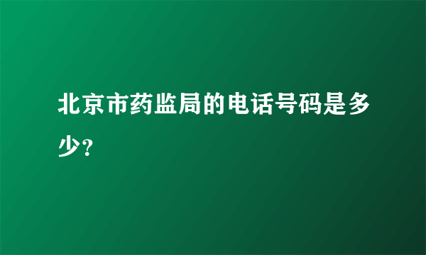 北京市药监局的电话号码是多少？