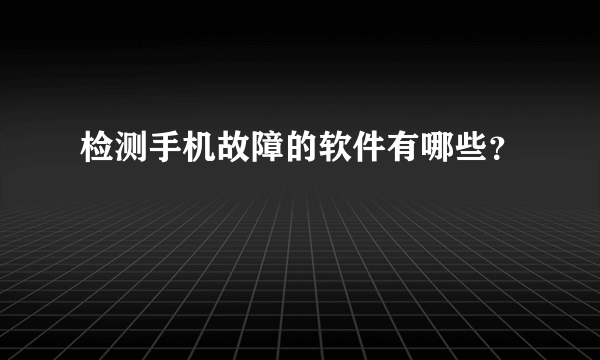 检测手机故障的软件有哪些？