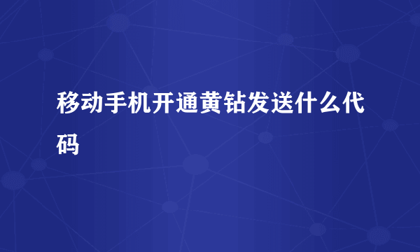 移动手机开通黄钻发送什么代码