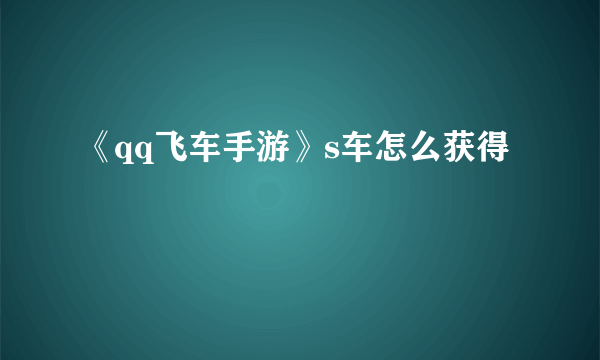 《qq飞车手游》s车怎么获得