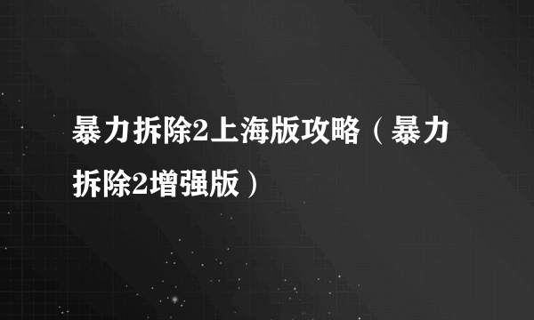 暴力拆除2上海版攻略（暴力拆除2增强版）