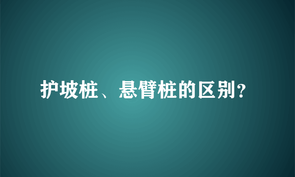 护坡桩、悬臂桩的区别？