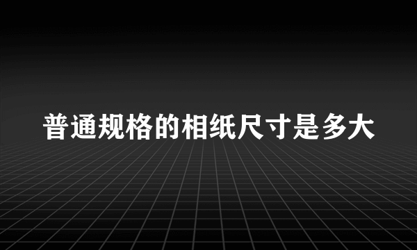 普通规格的相纸尺寸是多大