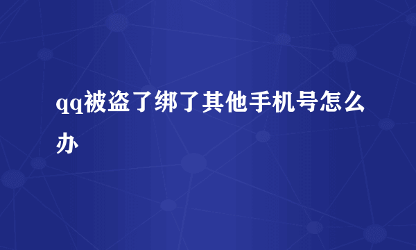 qq被盗了绑了其他手机号怎么办