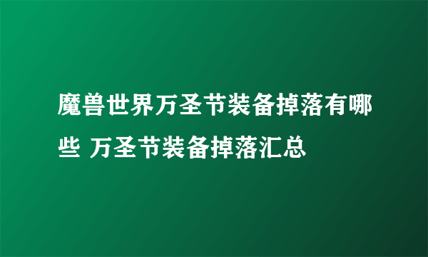 魔兽世界万圣节装备掉落有哪些 万圣节装备掉落汇总