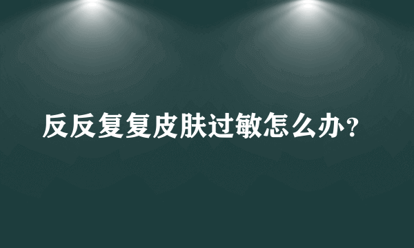 反反复复皮肤过敏怎么办？