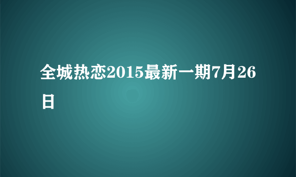 全城热恋2015最新一期7月26日