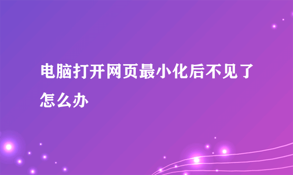 电脑打开网页最小化后不见了怎么办