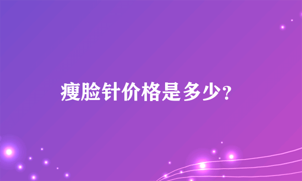 瘦脸针价格是多少？