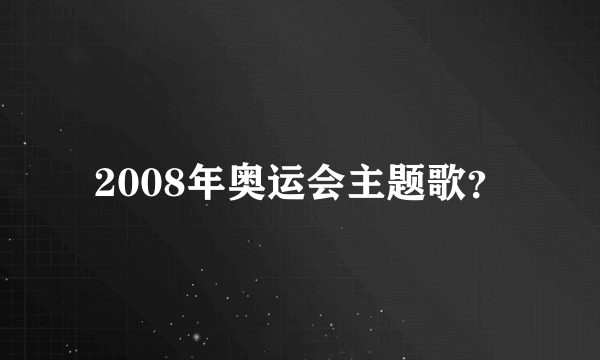 2008年奥运会主题歌？