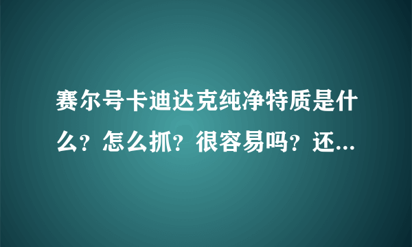 赛尔号卡迪达克纯净特质是什么？怎么抓？很容易吗？还有时空BUG还有用吗？蓝火3等你回答