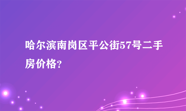 哈尔滨南岗区平公街57号二手房价格？