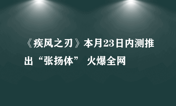 《疾风之刃》本月23日内测推出“张扬体” 火爆全网