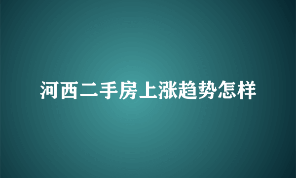 河西二手房上涨趋势怎样