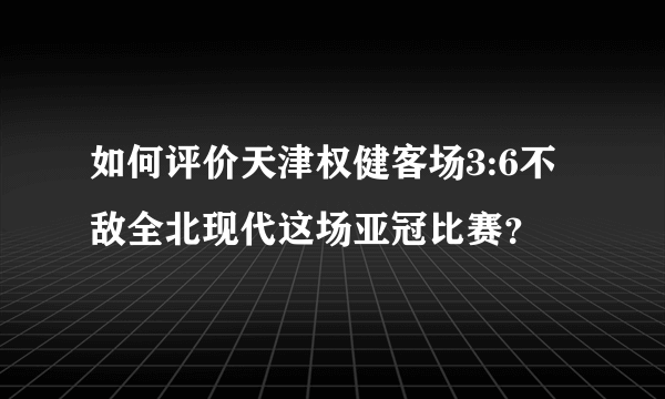 如何评价天津权健客场3:6不敌全北现代这场亚冠比赛？