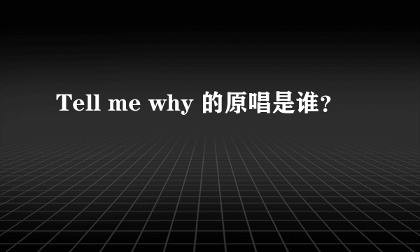 Tell me why 的原唱是谁？