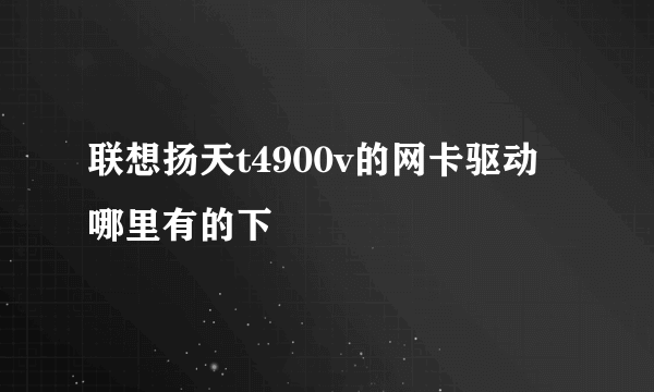 联想扬天t4900v的网卡驱动哪里有的下