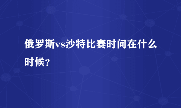 俄罗斯vs沙特比赛时间在什么时候？