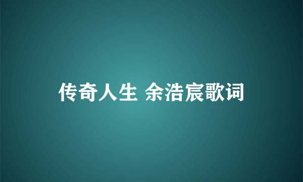 传奇人生 余浩宸歌词