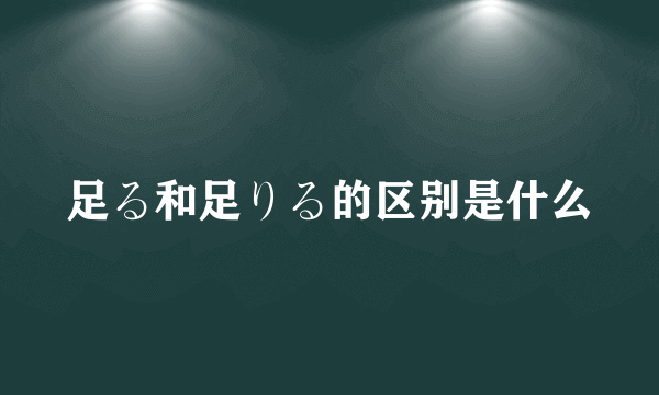 足る和足りる的区别是什么