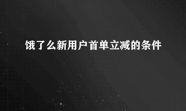 饿了么新用户首单立减的条件