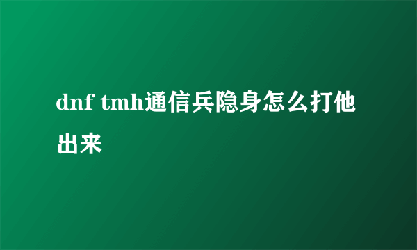 dnf tmh通信兵隐身怎么打他出来