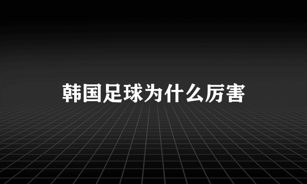 韩国足球为什么厉害