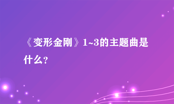 《变形金刚》1~3的主题曲是什么？