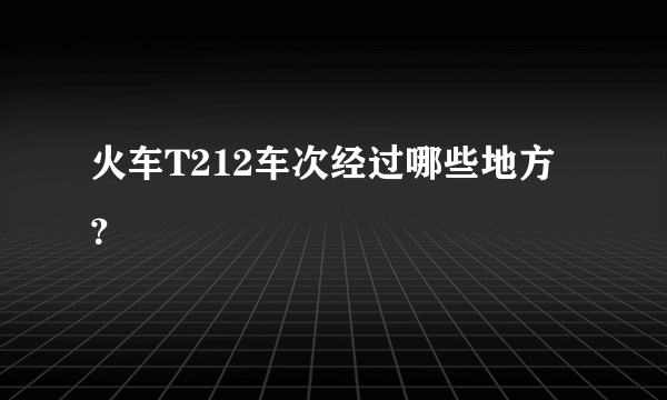 火车T212车次经过哪些地方？