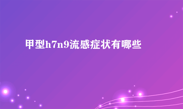 甲型h7n9流感症状有哪些