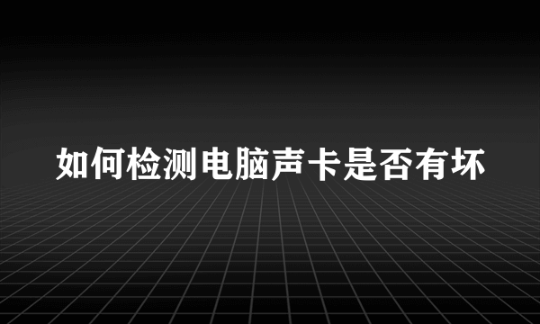 如何检测电脑声卡是否有坏