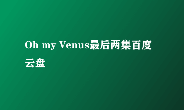 Oh my Venus最后两集百度云盘